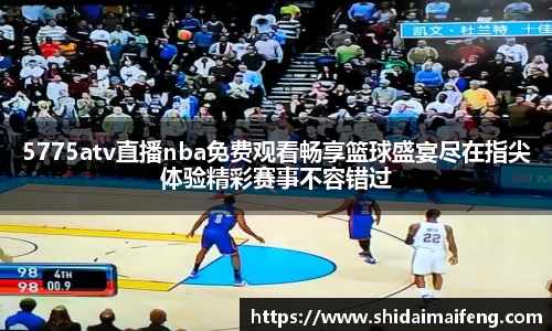 5775atv直播nba免费观看畅享篮球盛宴尽在指尖体验精彩赛事不容错过