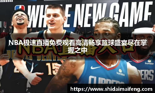 NBA极速直播免费观看高清畅享篮球盛宴尽在掌握之中