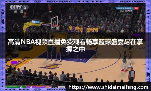 高清NBA视频直播免费观看畅享篮球盛宴尽在掌握之中