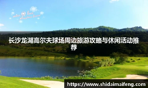 长沙龙湖高尔夫球场周边旅游攻略与休闲活动推荐