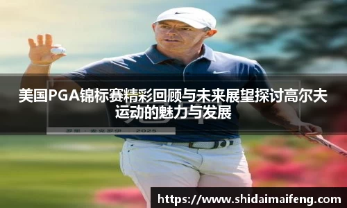 美国PGA锦标赛精彩回顾与未来展望探讨高尔夫运动的魅力与发展