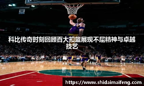 科比传奇时刻回顾百大扣篮展现不屈精神与卓越技艺