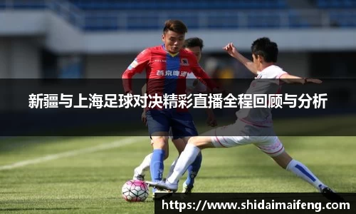 新疆与上海足球对决精彩直播全程回顾与分析