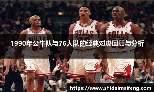 1990年公牛队与76人队的经典对决回顾与分析